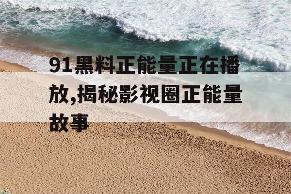 91黑料正能量正在播放,揭秘影视圈正能量故事