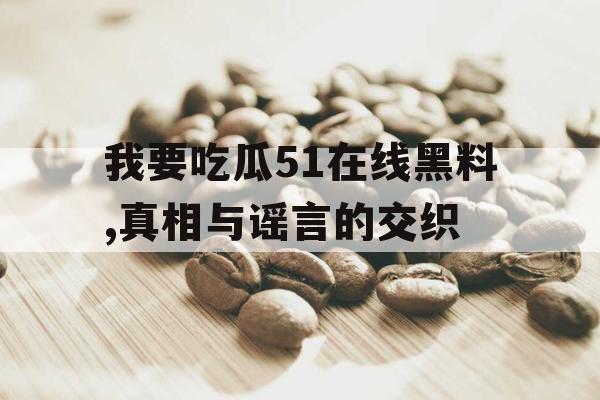 我要吃瓜51在线黑料,真相与谣言的交织