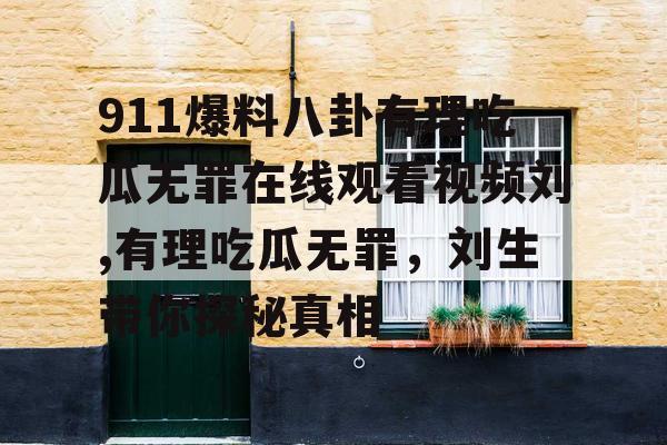 911爆料八卦有理吃瓜无罪在线观看视频刘,有理吃瓜无罪，刘生带你探秘真相