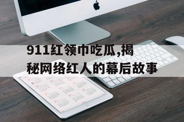 911红领巾吃瓜,揭秘网络红人的幕后故事