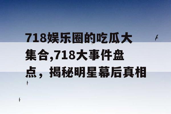 718娱乐圈的吃瓜大集合,718大事件盘点，揭秘明星幕后真相