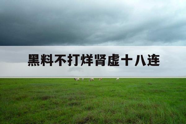 黑料不打烊肾虚十八连