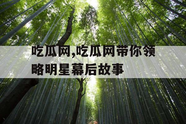 吃瓜网,吃瓜网带你领略明星幕后故事