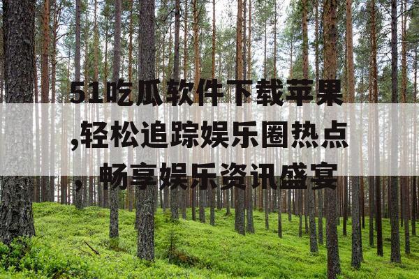 51吃瓜软件下载苹果,轻松追踪娱乐圈热点，畅享娱乐资讯盛宴