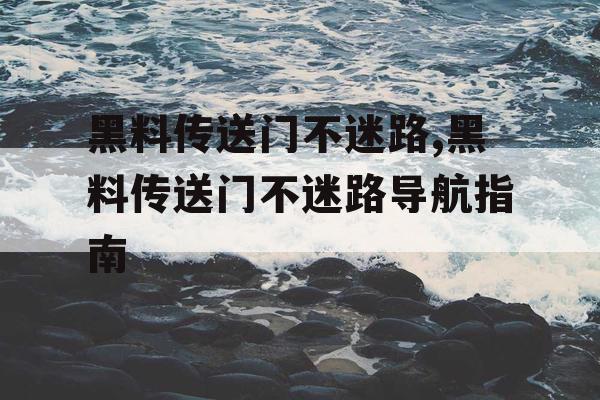 黑料传送门不迷路,黑料传送门不迷路导航指南