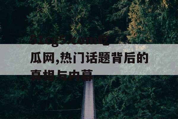 51cg5.com吃瓜网,热门话题背后的真相与内幕