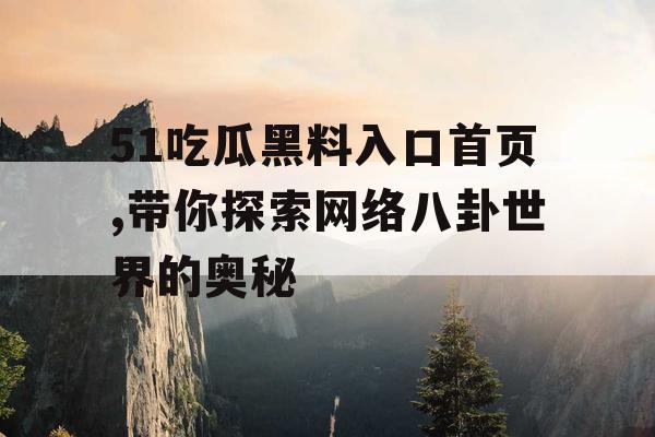 51吃瓜黑料入口首页,带你探索网络八卦世界的奥秘