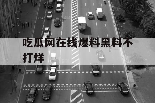 吃瓜网在线爆料黑料不打烊