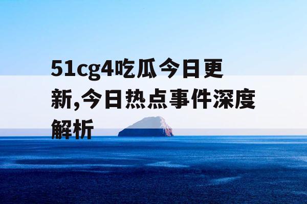 51cg4吃瓜今日更新,今日热点事件深度解析