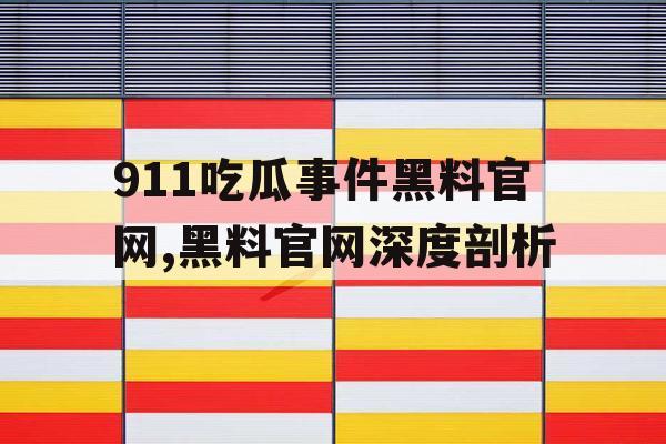 911吃瓜事件黑料官网,黑料官网深度剖析