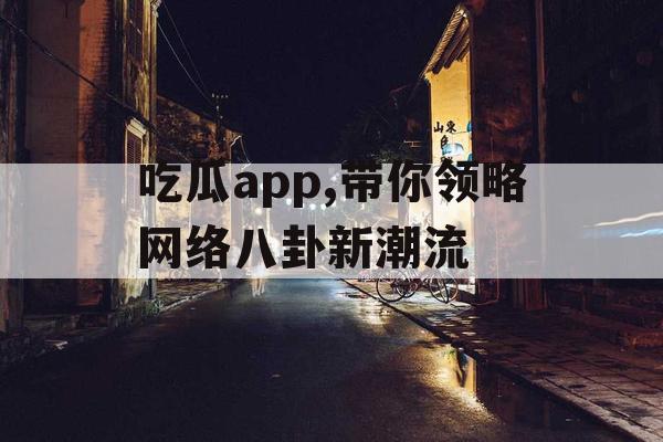 吃瓜app,带你领略网络八卦新潮流