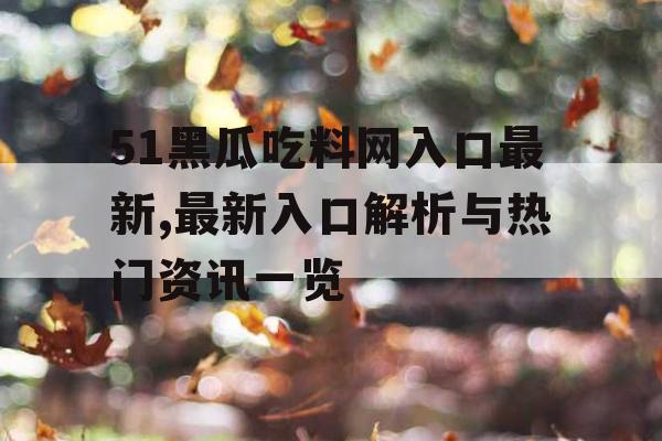 51黑瓜吃料网入口最新,最新入口解析与热门资讯一览