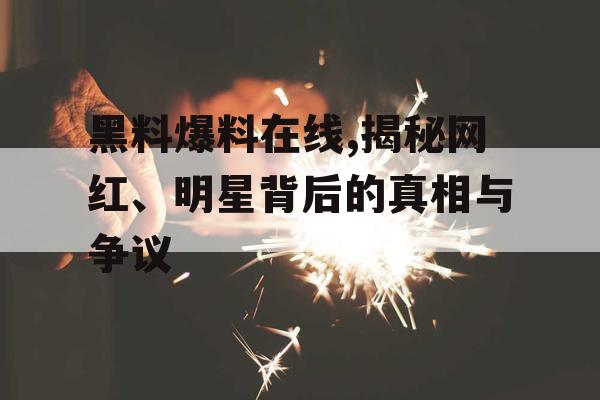 黑料爆料在线,揭秘网红、明星背后的真相与争议