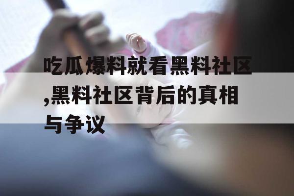 吃瓜爆料就看黑料社区,黑料社区背后的真相与争议