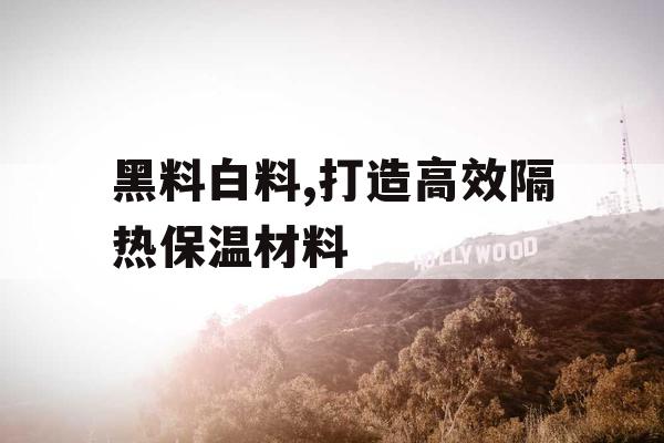 黑料白料,打造高效隔热保温材料
