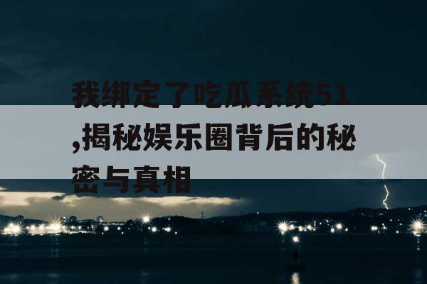 我绑定了吃瓜系统51,揭秘娱乐圈背后的秘密与真相