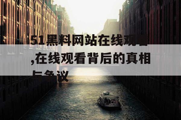 51黑料网站在线观看,在线观看背后的真相与争议