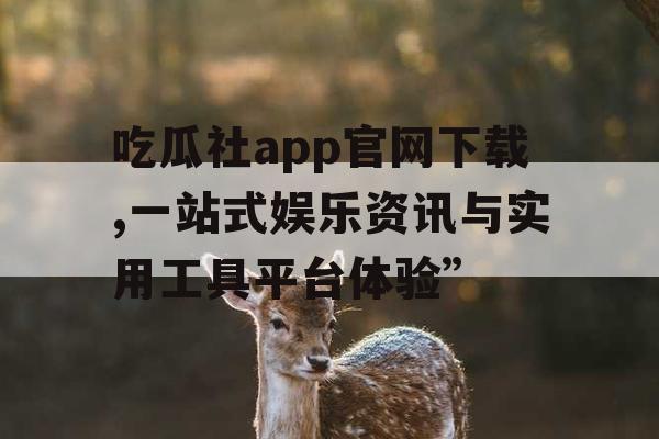 吃瓜社app官网下载,一站式娱乐资讯与实用工具平台体验”
