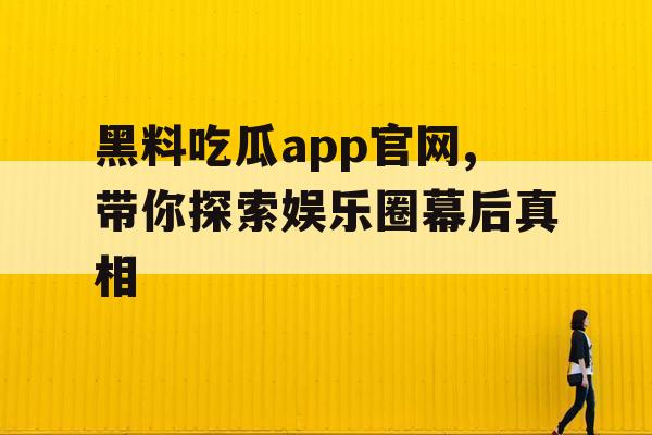黑料吃瓜app官网,带你探索娱乐圈幕后真相