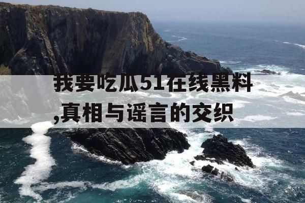 我要吃瓜51在线黑料,真相与谣言的交织