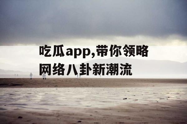 吃瓜app,带你领略网络八卦新潮流