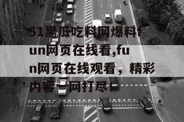 51黑瓜吃料网爆料fun网页在线看,fun网页在线观看，精彩内容一网打尽！
