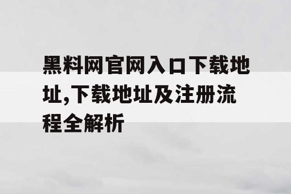 黑料网官网入口下载地址,下载地址及注册流程全解析