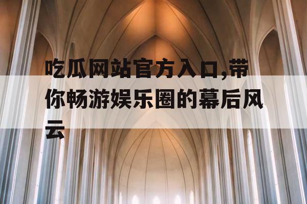 吃瓜网站官方入口,带你畅游娱乐圈的幕后风云