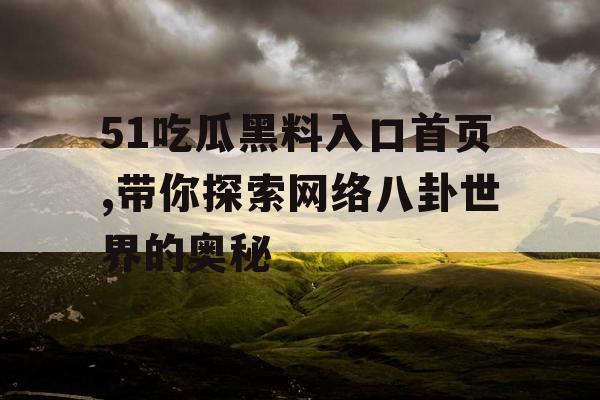 51吃瓜黑料入口首页,带你探索网络八卦世界的奥秘