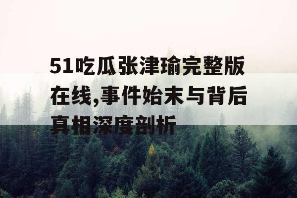 51吃瓜张津瑜完整版在线,事件始末与背后真相深度剖析