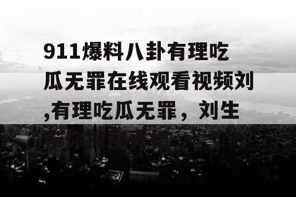 911爆料八卦有理吃瓜无罪在线观看视频刘,有理吃瓜无罪，刘生带你探秘真相