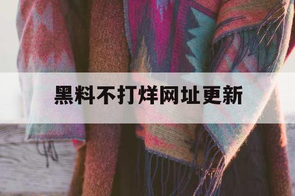 黑料不打烊网址更新