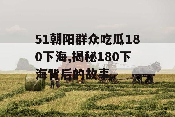 51朝阳群众吃瓜180下海,揭秘180下海背后的故事