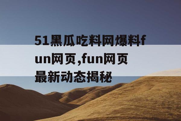 51黑瓜吃料网爆料fun网页,fun网页最新动态揭秘