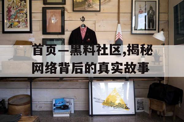 首页—黑料社区,揭秘网络背后的真实故事