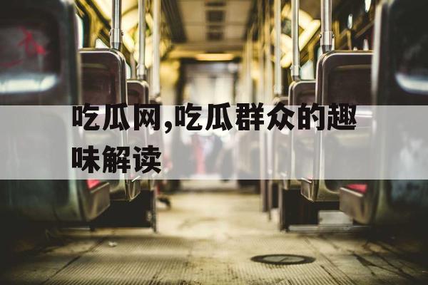 吃瓜网,吃瓜群众的趣味解读