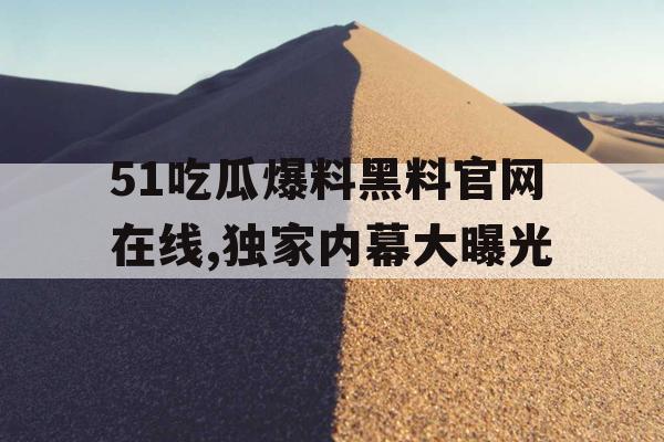 51吃瓜爆料黑料官网在线,独家内幕大曝光