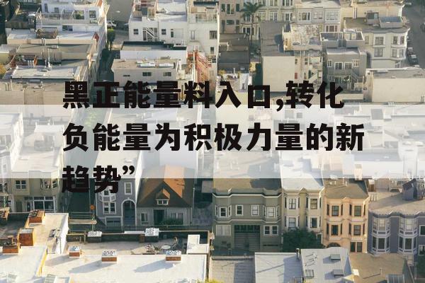 黑正能量料入口,转化负能量为积极力量的新趋势”