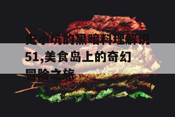 史小坑的黑暗料理解说51,美食岛上的奇幻冒险之旅