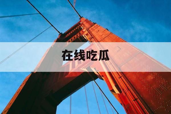 在线吃瓜