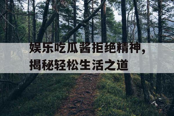 娱乐吃瓜酱拒绝精神,揭秘轻松生活之道