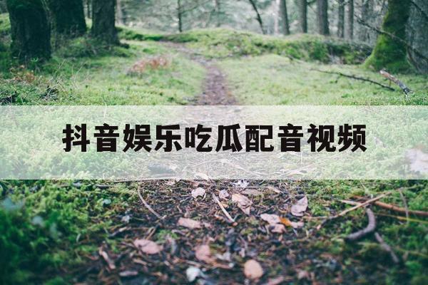 抖音娱乐吃瓜配音视频