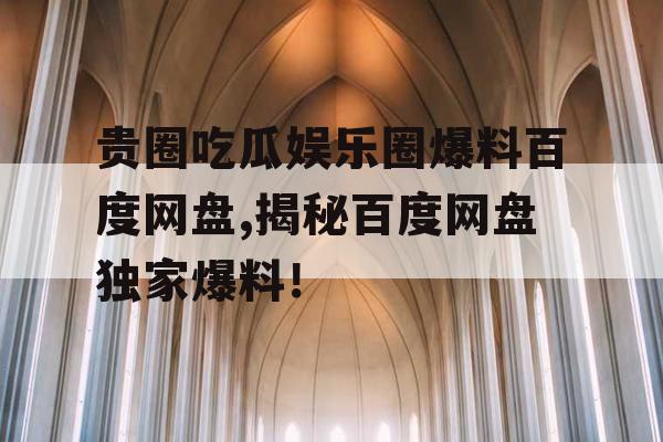 贵圈吃瓜娱乐圈爆料百度网盘,揭秘百度网盘独家爆料！