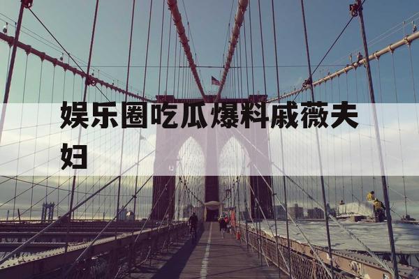 娱乐圈吃瓜爆料戚薇夫妇