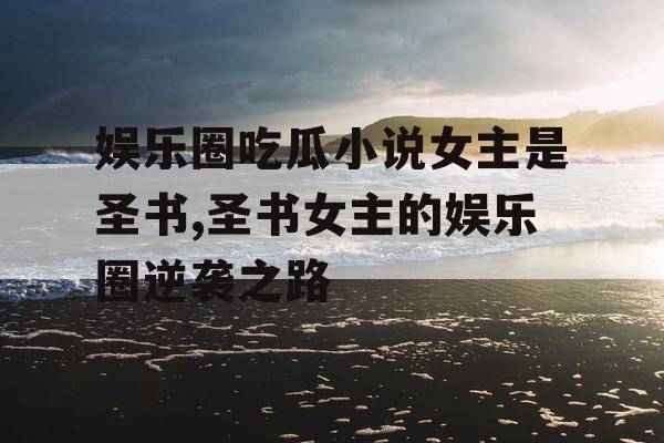 娱乐圈吃瓜小说女主是圣书,圣书女主的娱乐圈逆袭之路