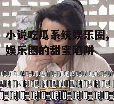 小说吃瓜系统娱乐圈,娱乐圈的甜蜜陷阱
