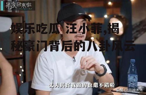 娱乐吃瓜 汪小菲,揭秘豪门背后的八卦风云