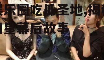 娱乐圈吃瓜圣地,揭秘明星幕后故事