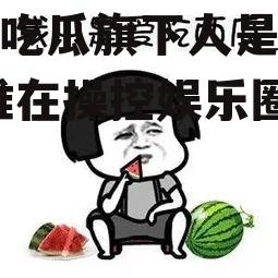 娱乐吃瓜旗下人是谁啊,是谁在操控娱乐圈风云？