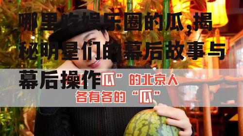 哪里吃娱乐圈的瓜,揭秘明星们的幕后故事与幕后操作